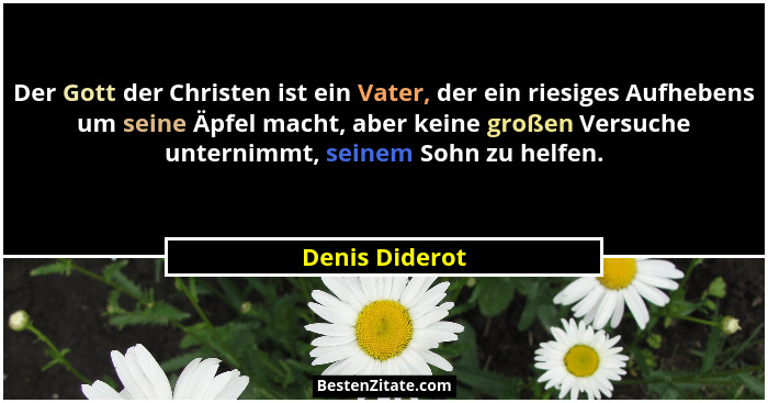 Der Gott der Christen ist ein Vater, der ein riesiges Aufhebens um seine Äpfel macht, aber keine großen Versuche unternimmt, seinem So... - Denis Diderot