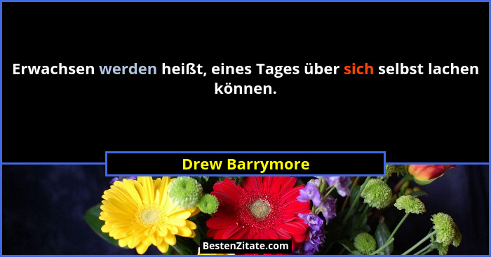 Erwachsen werden heißt, eines Tages über sich selbst lachen können.... - Drew Barrymore
