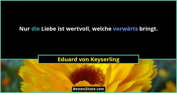 Nur die Liebe ist wertvoll, welche vorwärts bringt.... - Eduard von Keyserling