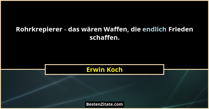 Rohrkrepierer - das wären Waffen, die endlich Frieden schaffen.... - Erwin Koch