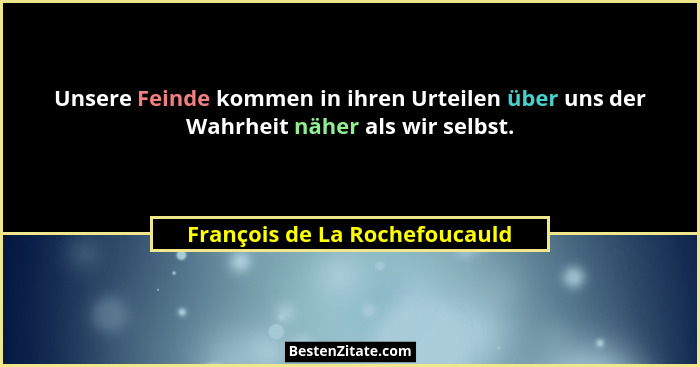 Unsere Feinde kommen in ihren Urteilen über uns der Wahrheit näher als wir selbst.... - François de La Rochefoucauld