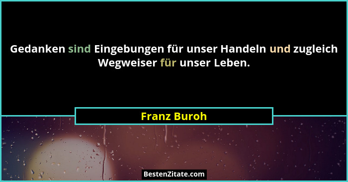 Gedanken sind Eingebungen für unser Handeln und zugleich Wegweiser für unser Leben.... - Franz Buroh