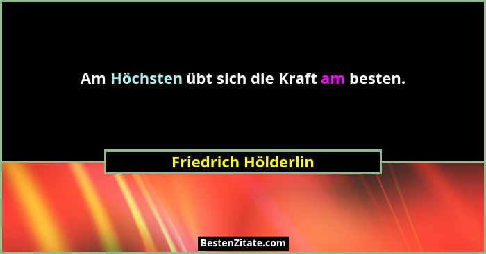Am Höchsten übt sich die Kraft am besten.... - Friedrich Hölderlin