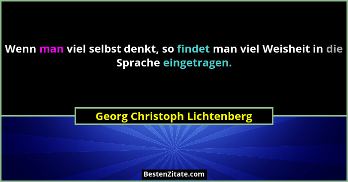 Wenn man viel selbst denkt, so findet man viel Weisheit in die Sprache eingetragen.... - Georg Christoph Lichtenberg