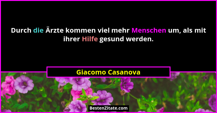 Durch die Ärzte kommen viel mehr Menschen um, als mit ihrer Hilfe gesund werden.... - Giacomo Casanova