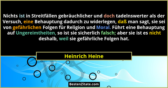 Nichts ist in Streitfällen gebräuchlicher und doch tadelnswerter als der Versuch, eine Behauptung dadurch zu widerlegen, daß man sagt... - Heinrich Heine
