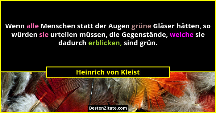 Wenn alle Menschen statt der Augen grüne Gläser hätten, so würden sie urteilen müssen, die Gegenstände, welche sie dadurch erbli... - Heinrich von Kleist