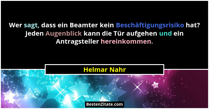 Wer sagt, dass ein Beamter kein Beschäftigungsrisiko hat? Jeden Augenblick kann die Tür aufgehen und ein Antragsteller hereinkommen.... - Helmar Nahr
