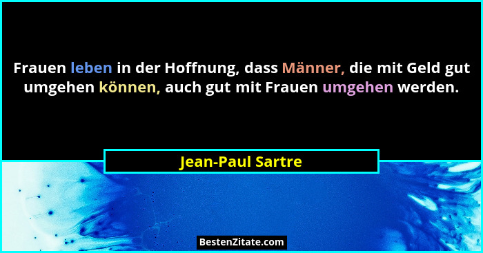 Frauen leben in der Hoffnung, dass Männer, die mit Geld gut umgehen können, auch gut mit Frauen umgehen werden.... - Jean-Paul Sartre