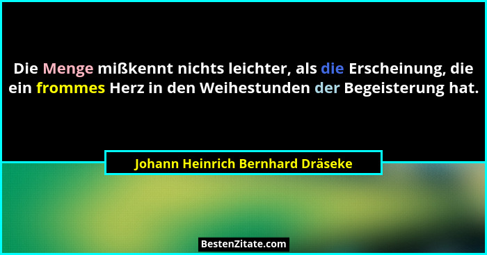 Die Menge mißkennt nichts leichter, als die Erscheinung, die ein frommes Herz in den Weihestunden der Begeisterung... - Johann Heinrich Bernhard Dräseke