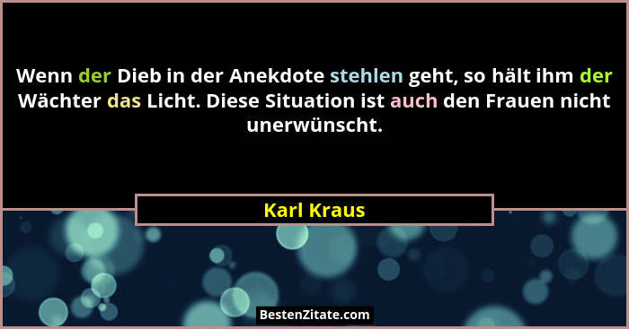 Wenn der Dieb in der Anekdote stehlen geht, so hält ihm der Wächter das Licht. Diese Situation ist auch den Frauen nicht unerwünscht.... - Karl Kraus