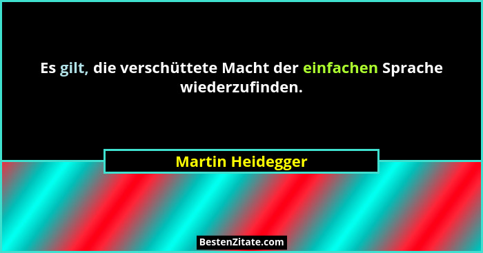 Es gilt, die verschüttete Macht der einfachen Sprache wiederzufinden.... - Martin Heidegger