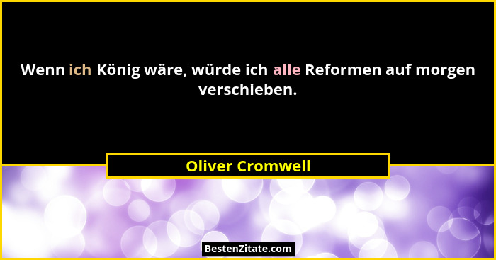 Wenn ich König wäre, würde ich alle Reformen auf morgen verschieben.... - Oliver Cromwell