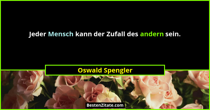 Jeder Mensch kann der Zufall des andern sein.... - Oswald Spengler