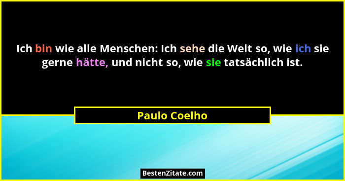 Ich bin wie alle Menschen: Ich sehe die Welt so, wie ich sie gerne hätte, und nicht so, wie sie tatsächlich ist.... - Paulo Coelho