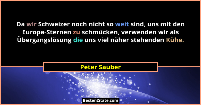 Da wir Schweizer noch nicht so weit sind, uns mit den Europa-Sternen zu schmücken, verwenden wir als Übergangslösung die uns viel näher... - Peter Sauber