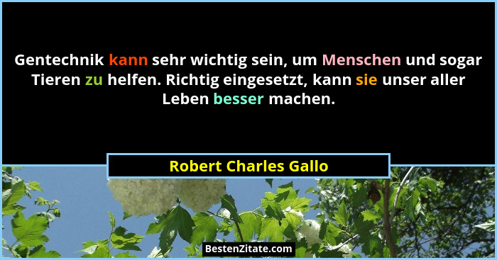 Gentechnik kann sehr wichtig sein, um Menschen und sogar Tieren zu helfen. Richtig eingesetzt, kann sie unser aller Leben besse... - Robert Charles Gallo