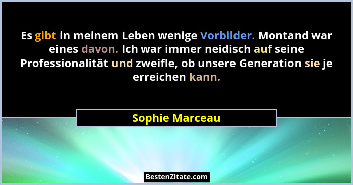 Es gibt in meinem Leben wenige Vorbilder. Montand war eines davon. Ich war immer neidisch auf seine Professionalität und zweifle, ob... - Sophie Marceau