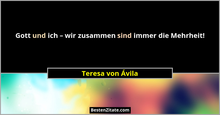 Gott und ich – wir zusammen sind immer die Mehrheit!... - Teresa von Ávila