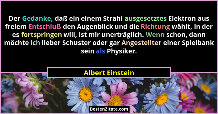 Der Gedanke, daß ein einem Strahl ausgesetztes Elektron aus freiem Entschluß den Augenblick und die Richtung wählt, in der es fortsp... - Albert Einstein