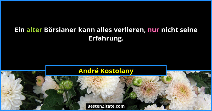 Ein alter Börsianer kann alles verlieren, nur nicht seine Erfahrung.... - André Kostolany