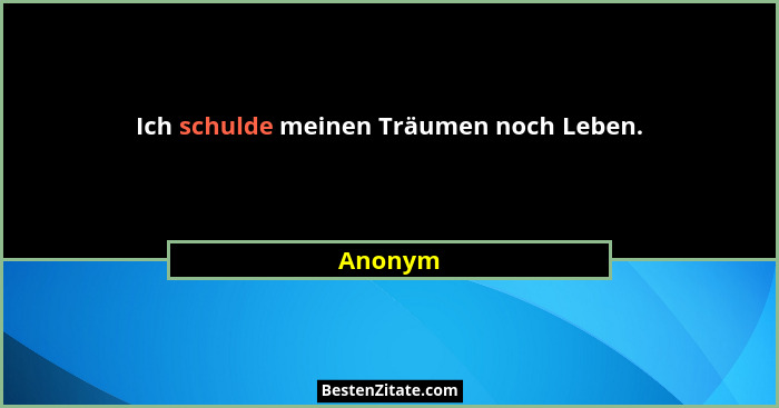Ich schulde meinen Träumen noch Leben.... - Anonym