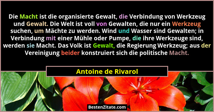 Die Macht ist die organisierte Gewalt, die Verbindung von Werkzeug und Gewalt. Die Welt ist voll von Gewalten, die nur ein Werkze... - Antoine de Rivarol