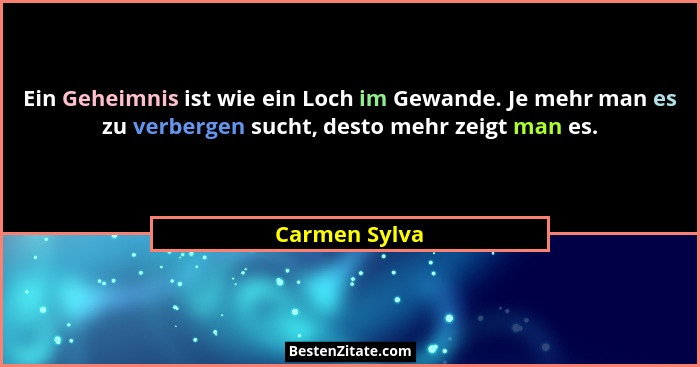 Ein Geheimnis ist wie ein Loch im Gewande. Je mehr man es zu verbergen sucht, desto mehr zeigt man es.... - Carmen Sylva