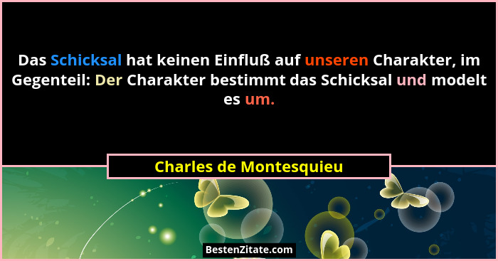 Das Schicksal hat keinen Einfluß auf unseren Charakter, im Gegenteil: Der Charakter bestimmt das Schicksal und modelt es um.... - Charles de Montesquieu