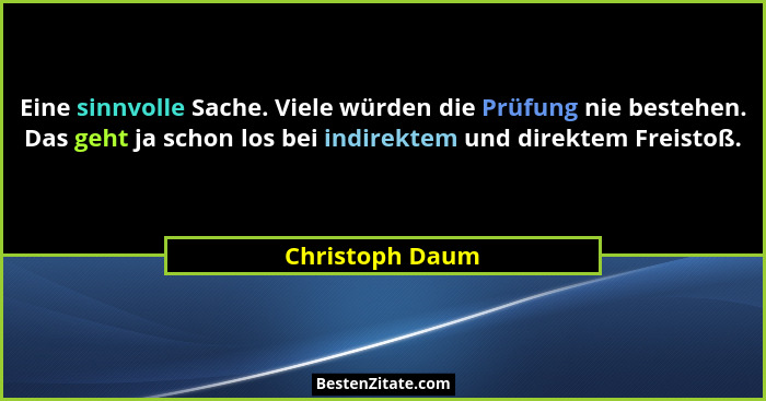 Eine sinnvolle Sache. Viele würden die Prüfung nie bestehen. Das geht ja schon los bei indirektem und direktem Freistoß.... - Christoph Daum