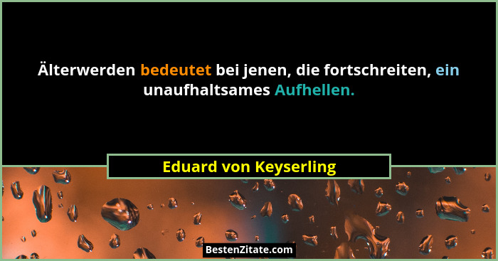 Älterwerden bedeutet bei jenen, die fortschreiten, ein unaufhaltsames Aufhellen.... - Eduard von Keyserling