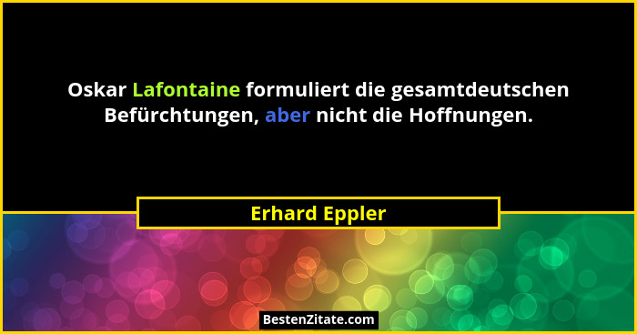 Oskar Lafontaine formuliert die gesamtdeutschen Befürchtungen, aber nicht die Hoffnungen.... - Erhard Eppler