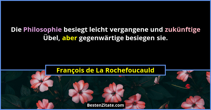Die Philosophie besiegt leicht vergangene und zukünftige Übel, aber gegenwärtige besiegen sie.... - François de La Rochefoucauld