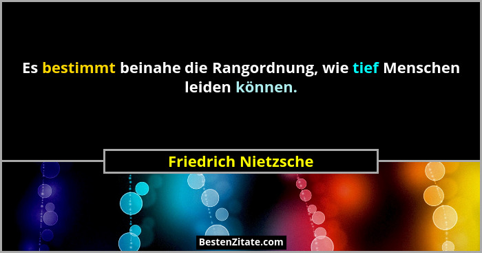 Es bestimmt beinahe die Rangordnung, wie tief Menschen leiden können.... - Friedrich Nietzsche