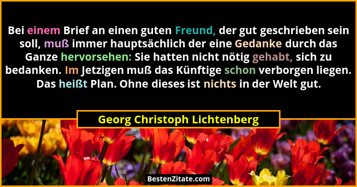 Bei einem Brief an einen guten Freund, der gut geschrieben sein soll, muß immer hauptsächlich der eine Gedanke durch das... - Georg Christoph Lichtenberg