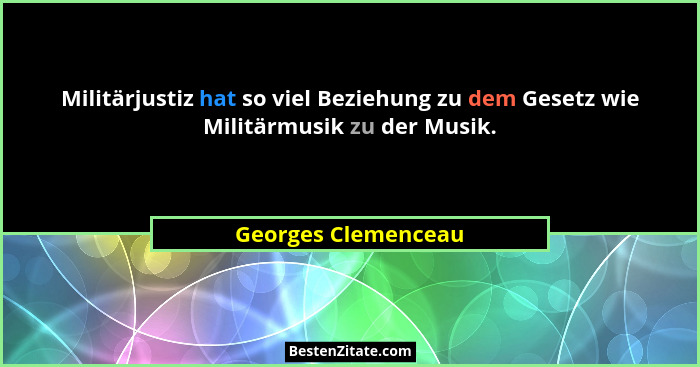 Militärjustiz hat so viel Beziehung zu dem Gesetz wie Militärmusik zu der Musik.... - Georges Clemenceau