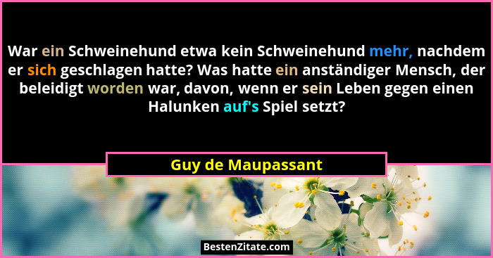 War ein Schweinehund etwa kein Schweinehund mehr, nachdem er sich geschlagen hatte? Was hatte ein anständiger Mensch, der beleidig... - Guy de Maupassant