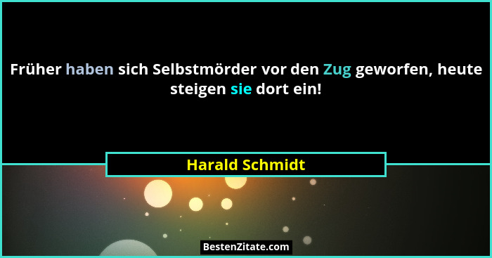 Früher haben sich Selbstmörder vor den Zug geworfen, heute steigen sie dort ein!... - Harald Schmidt