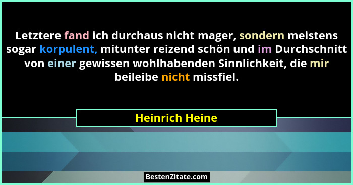 Letztere fand ich durchaus nicht mager, sondern meistens sogar korpulent, mitunter reizend schön und im Durchschnitt von einer gewiss... - Heinrich Heine