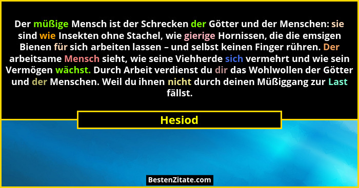 Der müßige Mensch ist der Schrecken der Götter und der Menschen: sie sind wie Insekten ohne Stachel, wie gierige Hornissen, die die emsigen B... - Hesiod