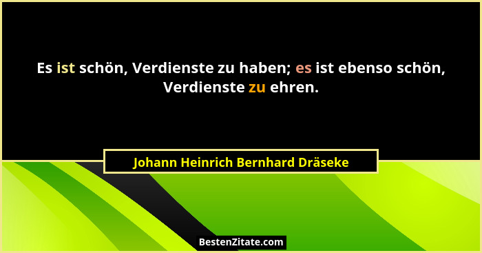 Es ist schön, Verdienste zu haben; es ist ebenso schön, Verdienste zu ehren.... - Johann Heinrich Bernhard Dräseke