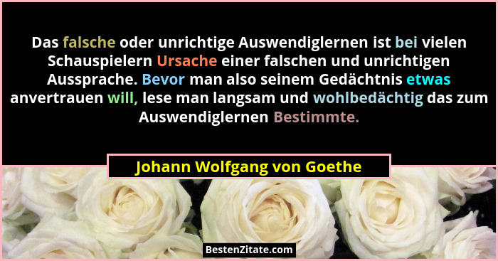 Das falsche oder unrichtige Auswendiglernen ist bei vielen Schauspielern Ursache einer falschen und unrichtigen Aussprach... - Johann Wolfgang von Goethe