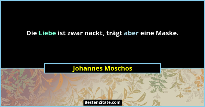 Die Liebe ist zwar nackt, trägt aber eine Maske.... - Johannes Moschos