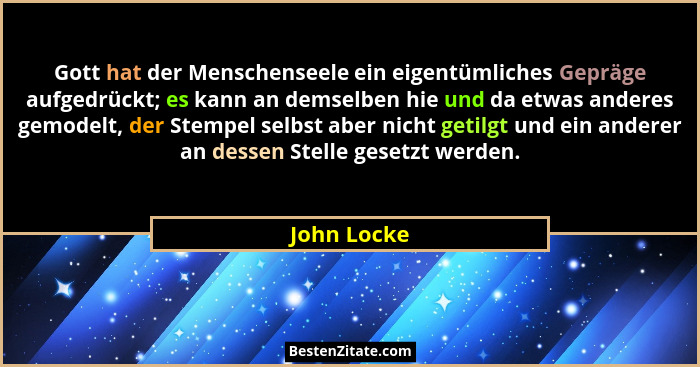 Gott hat der Menschenseele ein eigentümliches Gepräge aufgedrückt; es kann an demselben hie und da etwas anderes gemodelt, der Stempel se... - John Locke