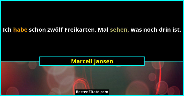 Ich habe schon zwölf Freikarten. Mal sehen, was noch drin ist.... - Marcell Jansen