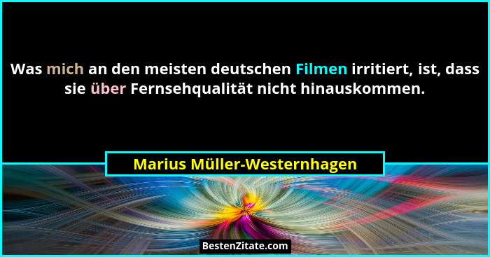 Was mich an den meisten deutschen Filmen irritiert, ist, dass sie über Fernsehqualität nicht hinauskommen.... - Marius Müller-Westernhagen