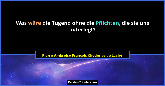 Was wäre die Tugend ohne die Pflichten, die sie uns auferlegt?... - Pierre-Ambroise-François Choderlos de Laclos