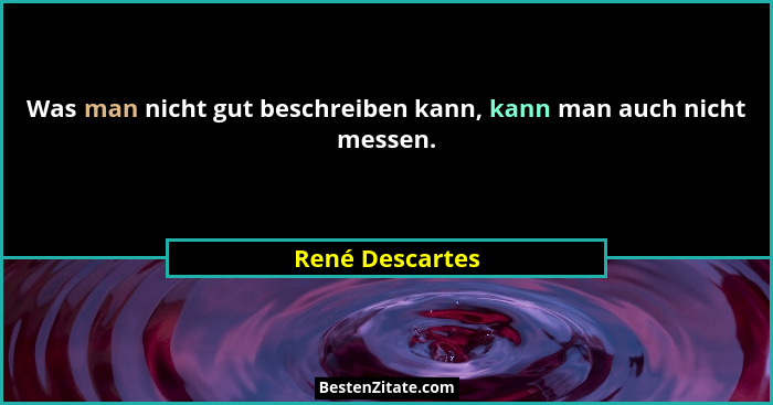 Was man nicht gut beschreiben kann, kann man auch nicht messen.... - René Descartes
