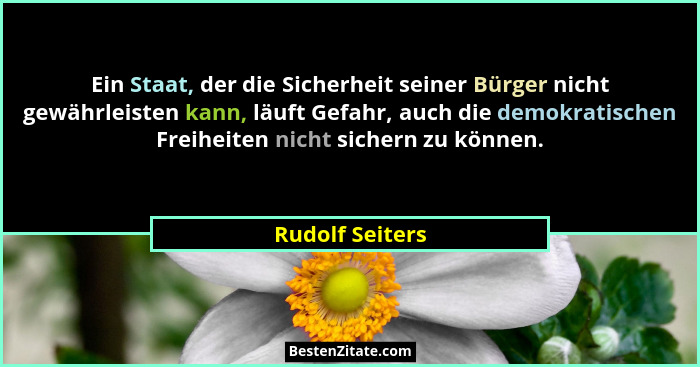 Ein Staat, der die Sicherheit seiner Bürger nicht gewährleisten kann, läuft Gefahr, auch die demokratischen Freiheiten nicht sichern... - Rudolf Seiters