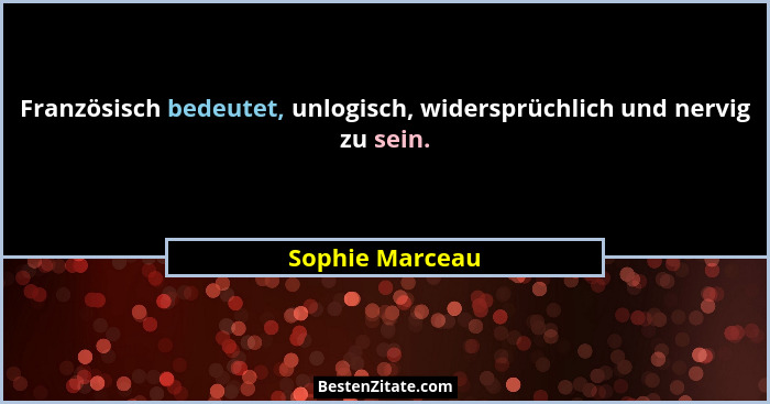 Französisch bedeutet, unlogisch, widersprüchlich und nervig zu sein.... - Sophie Marceau
